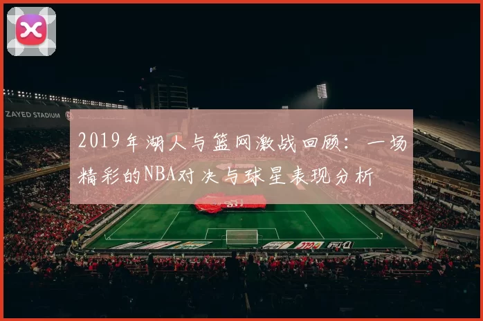 2019年湖人与篮网激战回顾：一场精彩的NBA对决与球星表现分析