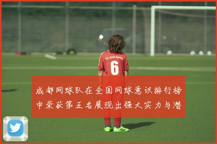 成都网球队在全国网球意识排行榜中荣获第五名展现出强大实力与潜力MBA