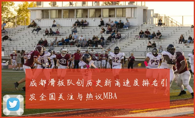 成都滑板队创历史新高速度排名引发全国关注与热议MBA