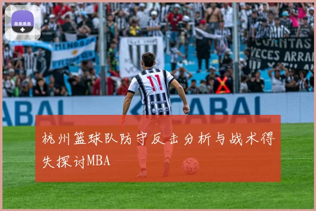 杭州篮球队防守反击分析与战术得失探讨MBA