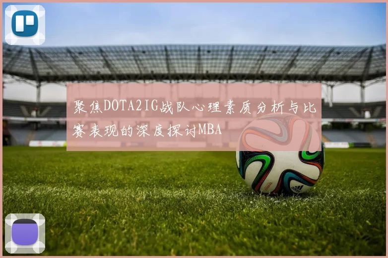 聚焦DOTA2IG战队心理素质分析与比赛表现的深度探讨MBA