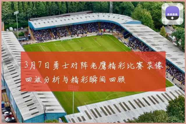3月7日勇士对阵老鹰精彩比赛录像回放分析与精彩瞬间回顾