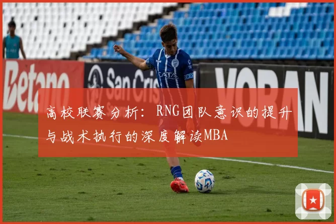 高校联赛分析：RNG团队意识的提升与战术执行的深度解读MBA