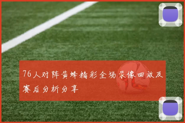 76人对阵黄蜂精彩全场录像回放及赛后分析分享
