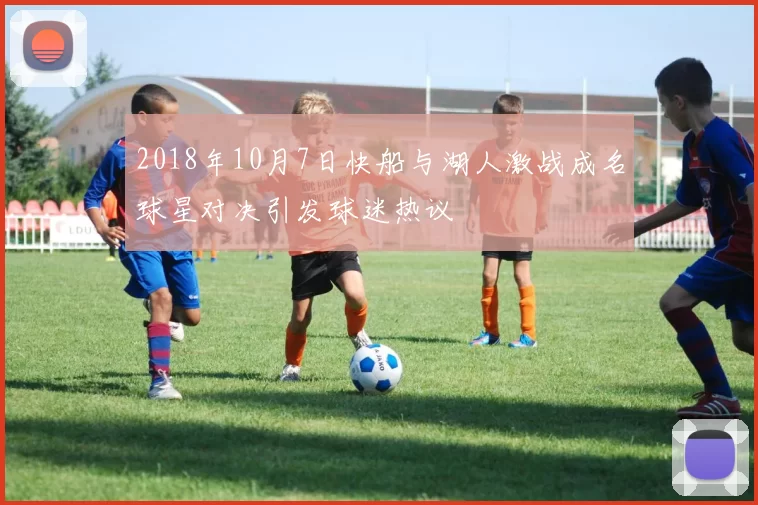 2018年10月7日快船与湖人激战成名球星对决引发球迷热议