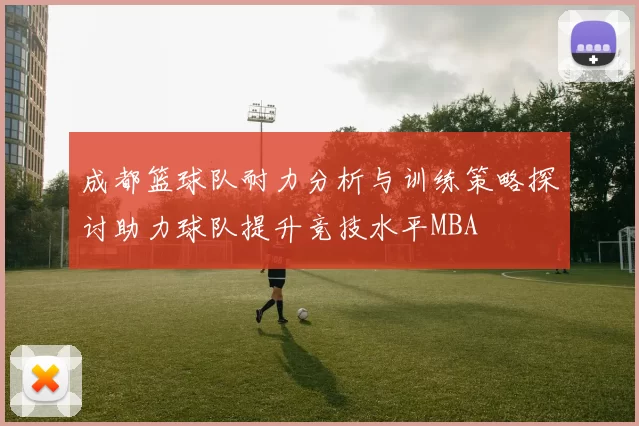 成都篮球队耐力分析与训练策略探讨助力球队提升竞技水平MBA