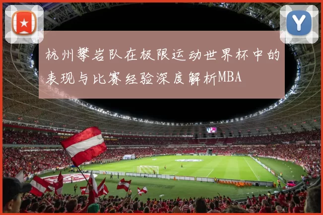 杭州攀岩队在极限运动世界杯中的表现与比赛经验深度解析MBA