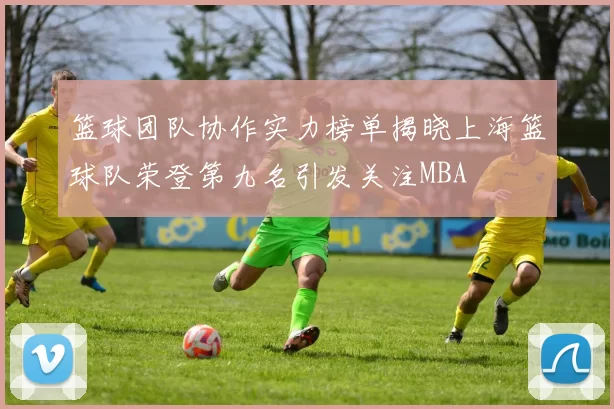 篮球团队协作实力榜单揭晓上海篮球队荣登第九名引发关注MBA