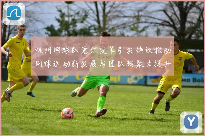 杭州网球队意识变革引发热议推动网球运动新发展与团队凝聚力提升MBA