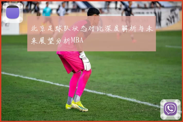 北京足球队状态对比深度解析与未来展望分析MBA