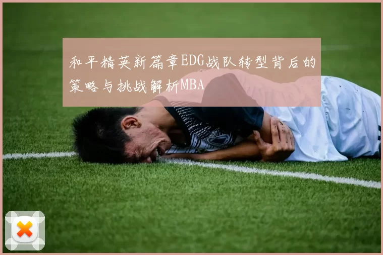 和平精英新篇章EDG战队转型背后的策略与挑战解析MBA